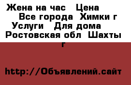 Жена на час › Цена ­ 3 000 - Все города, Химки г. Услуги » Для дома   . Ростовская обл.,Шахты г.